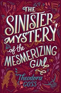 Cover of The Sinister Mystery of the Mesmerizing Girl by Theodora Goss