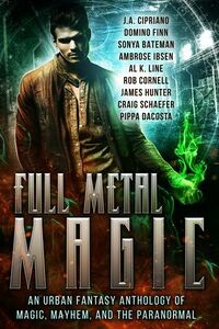 Cover of Full Metal Magic by J.A. Cipriano, Domino Finn, Sonya Bateman, Ambrose Ibsen, Al K. Line, Rob Cornell, Pippa DaCosta, Craig Schaefer, & James A. Hunter