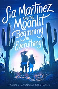 Cover of Sia Martinez and the Moonlit Beginning of Everything by Raquel Vasquez Gilliland