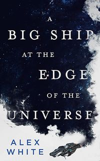 Cover of A Big Ship at the Edge of the Universe by Alex White