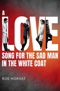 Cover of A Love Song for the Sad Man in the White Coat by Roe Horvat