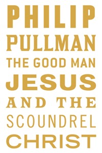 Cover of The Good Man Jesus and the Scoundrel Christ by Philip Pullman