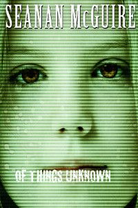 Cover of Of Things Unknown by Seanan McGuire