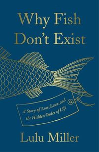 Cover of Why Fish Don't Exist: A Story of Loss, Love, and the Hidden Order of Life by Lulu Miller