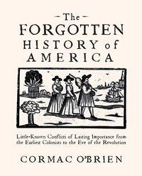 Cover of The Forgotten History of America: Little-Known Conflicts of Lasting Importance From the Earliest Colonists to the Eve of the Revolution by Cormac O'Brien