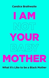 Cover of I Am Not Your Baby Mother by Candice Brathwaite
