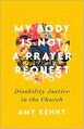 My Body Is Not a Prayer Request- Disability Justice in the Church by Amy Kenny.jpg