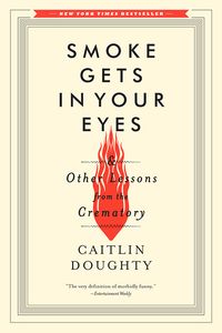 Cover of Smoke Gets in Your Eyes & Other Lessons from the Crematory by Caitlin Doughty